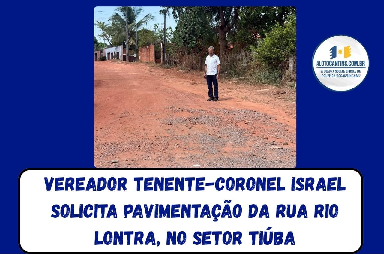 Vereador Tenente-coronel Israel solicita pavimentação da Rua Rio Lontra, no Setor Tiúba