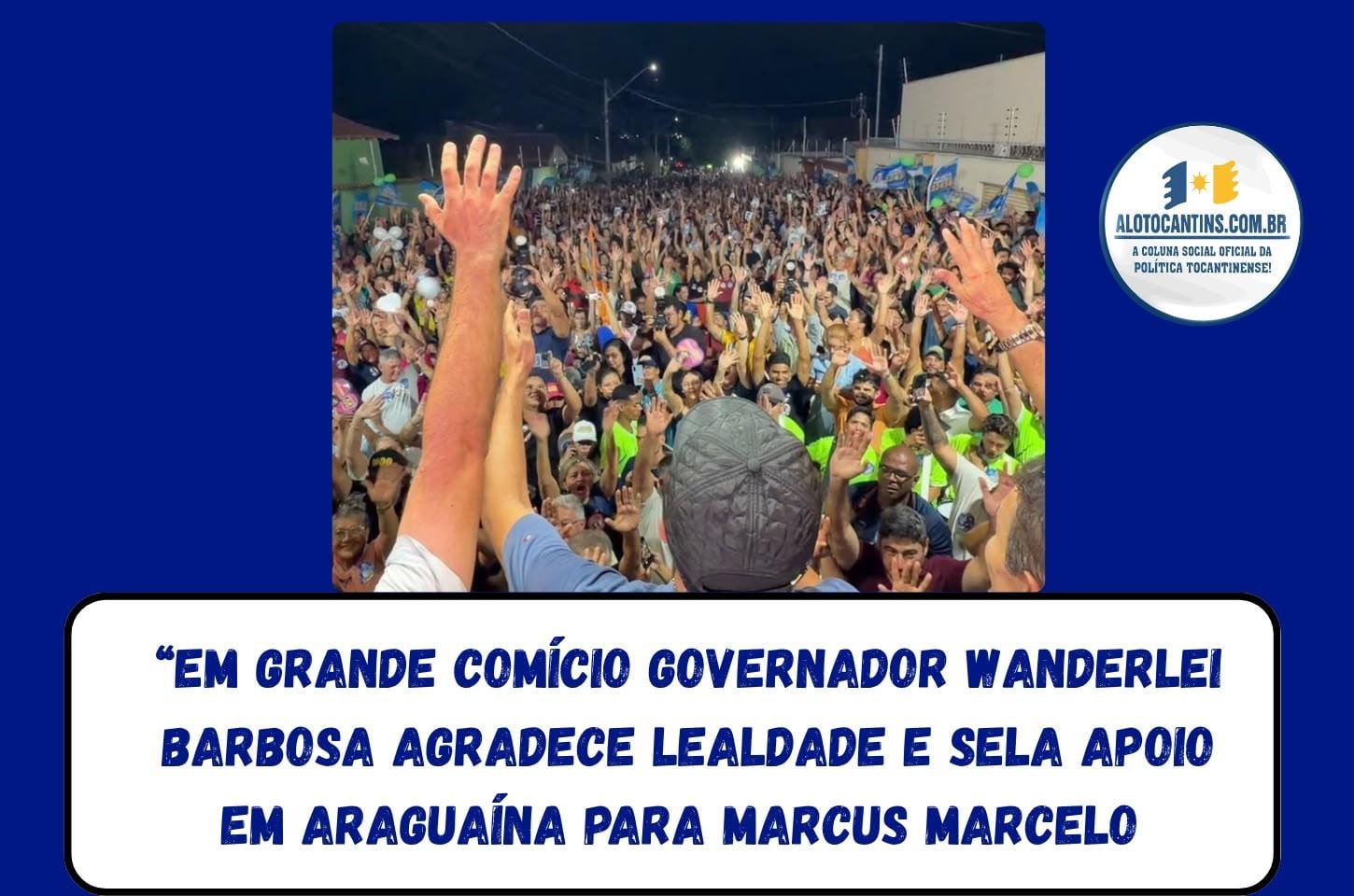 Wanderlei Barbosa confirma apoio a Marcus Marcelo em comício em Araguaína