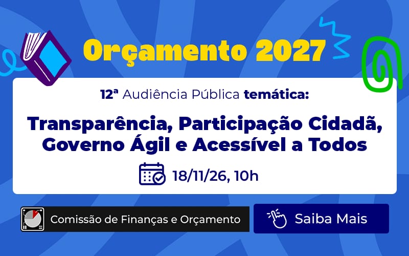 Orçamento 2027: Gestão ágil e transparência são temas de audiência na Câmara