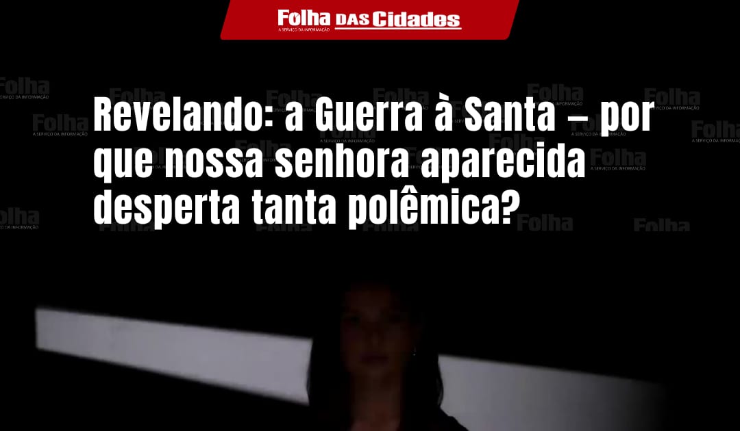 Revelando: a Guerra à Santa — por que nossa senhora aparecida desperta tanta polêmica?