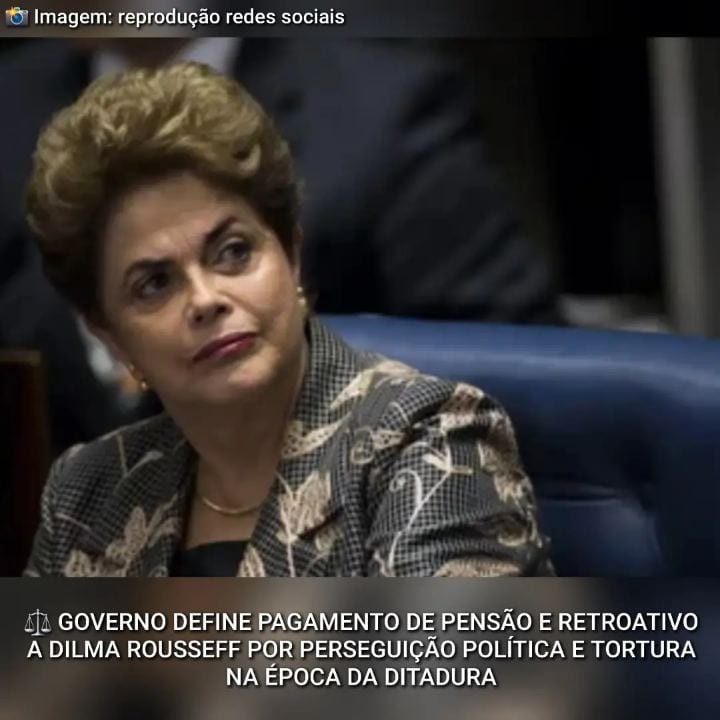  GOVERNO DEFINE PAGAMENTO DE PENSÃO E RETROATIVO A DILMA ROUSSEFF POR PERSEGUIÇÃO POLÍTICA