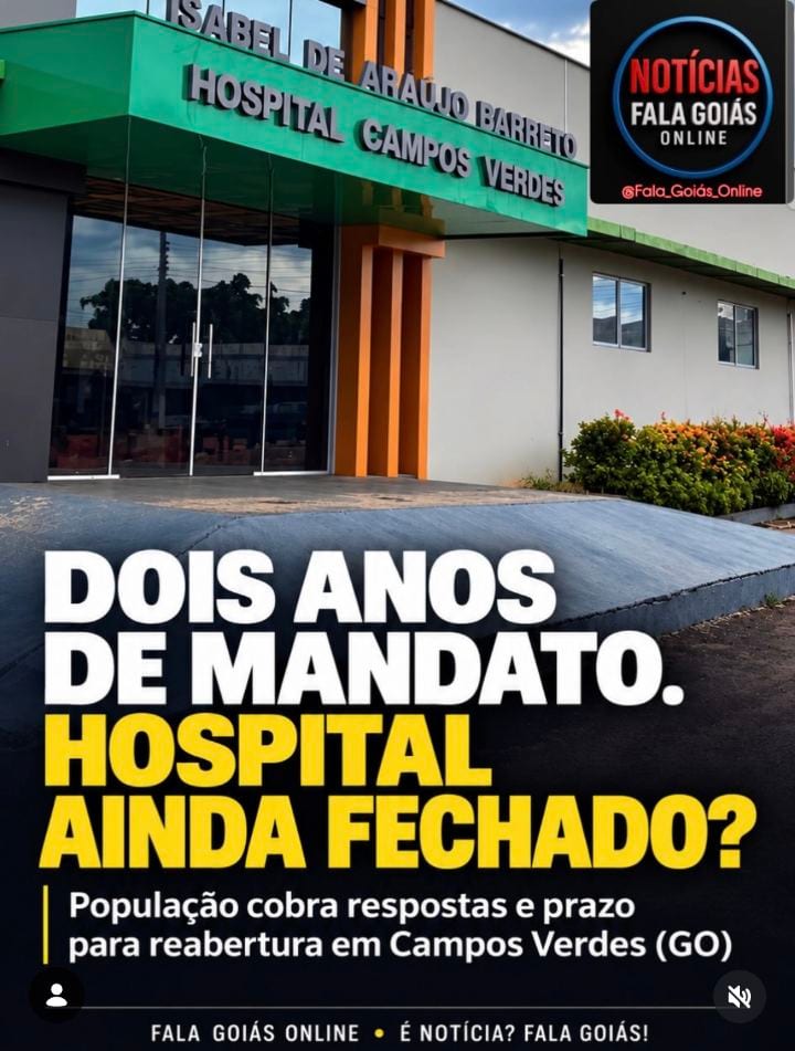 HOSPITAL DE CAMPOS VERDES SEGUE SEM REABRIR APÓS DOIS ANOS DE MANDATO; POPULAÇÃO COBRA RESPOSTAS