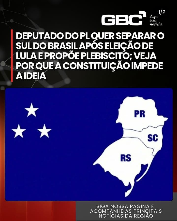 DEPUTADO DO PL QUER SEPARAR O SUL DO BRASIL E PROPÕE PLEBISCITO; ENTENDA POR QUE A CONSTITUIÇÃO IMPEDE