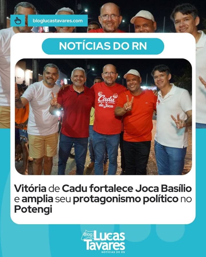 A vitória de Cadu de Lula (PT) para o Governo do Rio Grande do Norte fortalece o prefeito de Riachuelo, Joca Basílio, qu